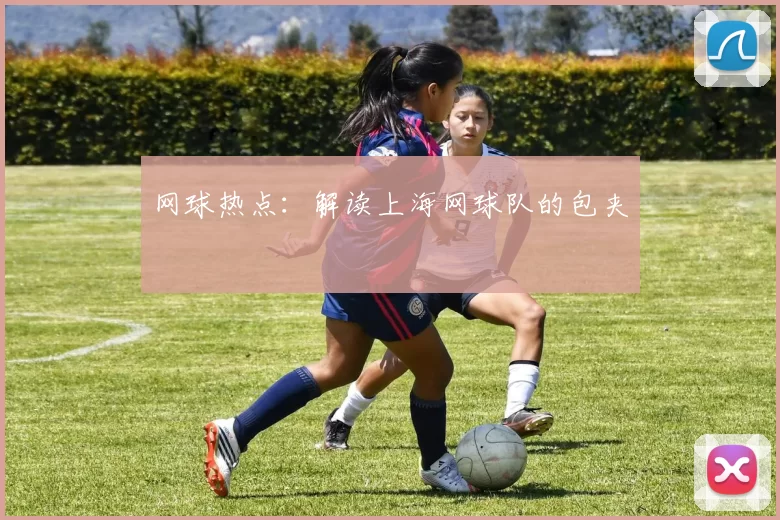 网球热点：解读上海网球队的包夹