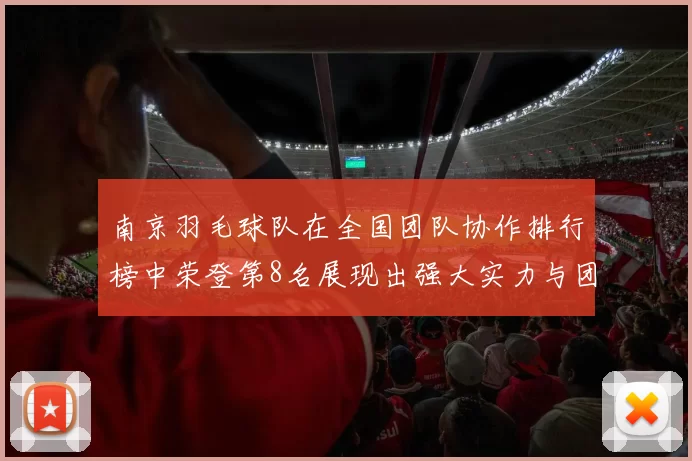 南京羽毛球队在全国团队协作排行榜中荣登第8名展现出强大实力与团队精神
