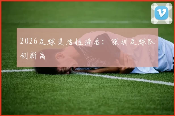 2026足球灵活性排名：深圳足球队创新高