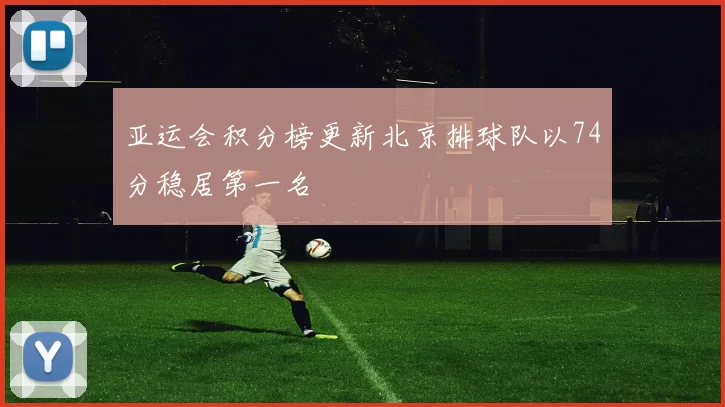 亚运会积分榜更新北京排球队以74分稳居第一名